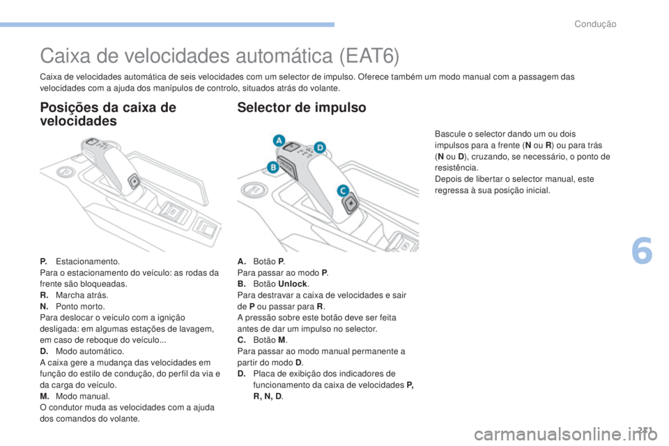 PEUGEOT 3008 2017 Manual de utilização (in Portuguese) 211
3008-2_pt_Chap06_conduite_ed01-2016
Caixa de velocidades automática (EAt6)
P. Estacionamento.
Para o estacionamento do veículo: as rodas da
frente são bloqueadas.
R.
M
archa atrás.
N.
P
o PEUGEOT 3008 2017 Manual de utilização (in Portuguese) 211
3008-2_pt_Chap06_conduite_ed01-2016
Caixa de velocidades automática (EAt6)
P. Estacionamento.
Para o estacionamento do veículo: as rodas da
frente são bloqueadas.
R.
M
archa atrás.
N.
P
o