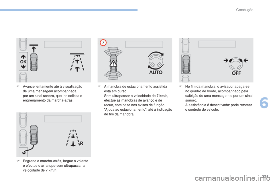 PEUGEOT 3008 2017  Manual de utilização (in Portuguese) 275
3008-2_pt_Chap06_conduite_ed01-2016
F Avance lentamente até à visualização de uma mensagem acompanhada 
por um sinal sonoro, que lhe solicita o 
engrenamento da marcha-atrás.
F
 
E
 ngrene a 