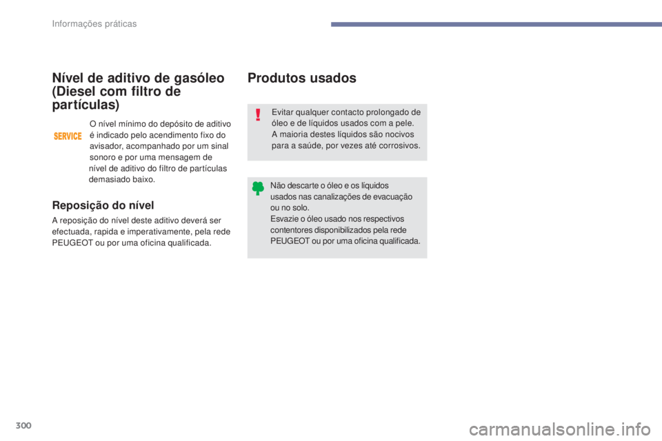PEUGEOT 3008 2017  Manual de utilização (in Portuguese) 300
3008-2_pt_Chap07_infos-pratiques_ed01-2016
Produtos usados
Evitar qualquer contacto prolongado de 
óleo e de líquidos usados com a pele.
A maioria destes líquidos são nocivos 
para a saúde, p
