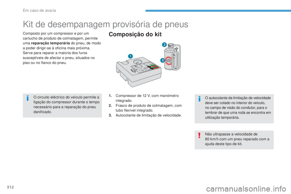 PEUGEOT 3008 2017  Manual de utilização (in Portuguese) 312
3008-2_pt_Chap08_en cas-de-panne_ed01-2016
Kit de desempanagem provisória de pneus
Composto por um compressor e por um 
cartucho de produto de colmatagem, permite 
uma reparação temporária do 
