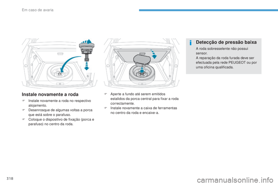 PEUGEOT 3008 2017  Manual de utilização (in Portuguese) 318
3008-2_pt_Chap08_en cas-de-panne_ed01-2016
Instale novamente a roda
F Instale novamente a roda no respectivo alojamento.
F
 
D
 esenrosque de algumas voltas a porca 
que está sobre o parafuso.
F
