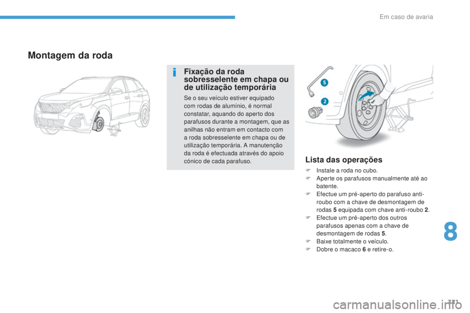 PEUGEOT 3008 2017  Manual de utilização (in Portuguese) 321
3008-2_pt_Chap08_en cas-de-panne_ed01-2016
Lista das operações
F Instale a roda no cubo.
F A perte os parafusos manualmente até ao 
batente.
F
 
E
 fectue um pré-aperto do parafuso anti-
roubo