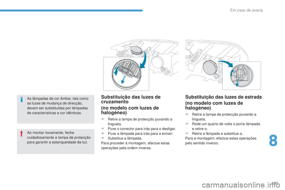 PEUGEOT 3008 2017  Manual de utilização (in Portuguese) 325
3008-2_pt_Chap08_en cas-de-panne_ed01-2016
As lâmpadas de cor âmbar, tais como 
as luzes de mudança de direcção, 
devem ser substituídas por lâmpadas 
de características e cor idênticas.
