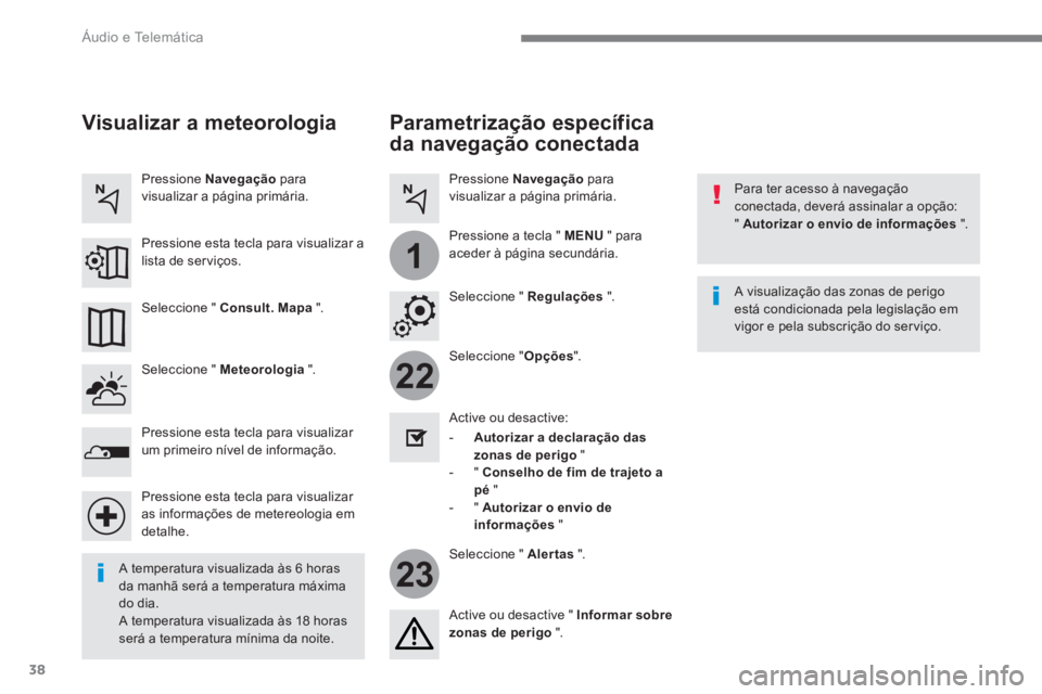 PEUGEOT 3008 2017  Manual de utilização (in Portuguese) 38
22
23
1
  Áudio e Telemática 
 
 
Parametrização específica 
da navegação conectada 
   
Para ter acesso à navegação 
conectada, deverá assinalar a opção: 
"  Autorizar o envio de info