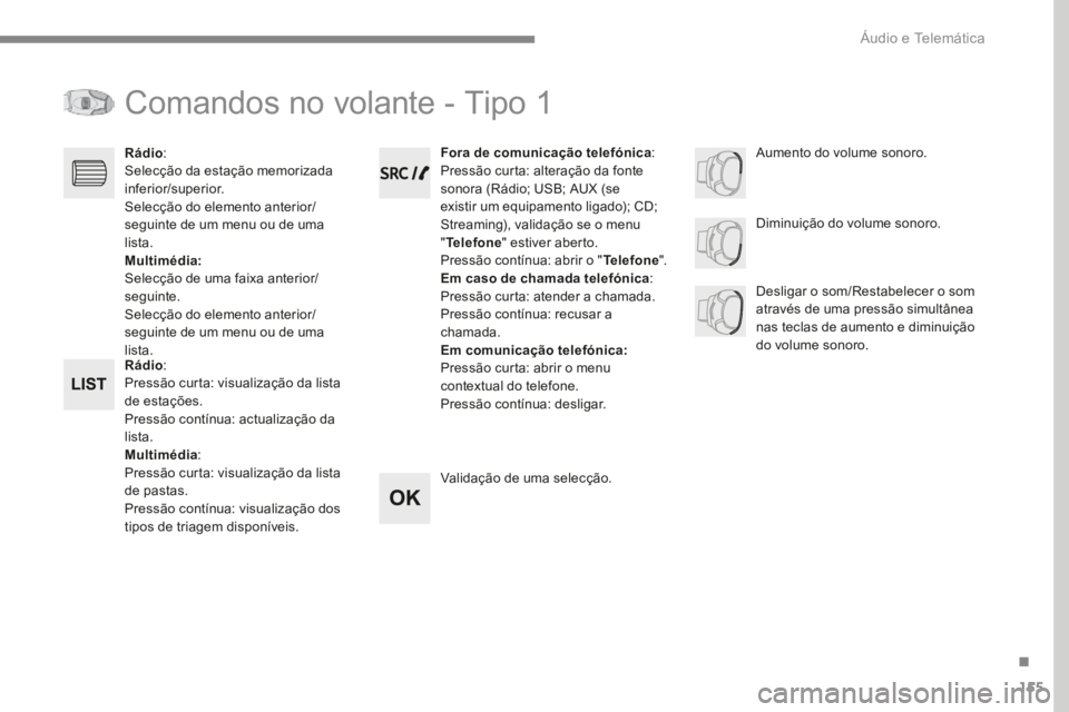 PEUGEOT 3008 2017  Manual de utilização (in Portuguese) 155
Transversal-Peugeot_pt_Chap03_RD6_ed01-2016
Comandos no volante - Tipo 1
Rádio:
Pressão curta: visualização da lista 
de estações.
Pressão contínua: actualização da 
lista.
Multimédia :