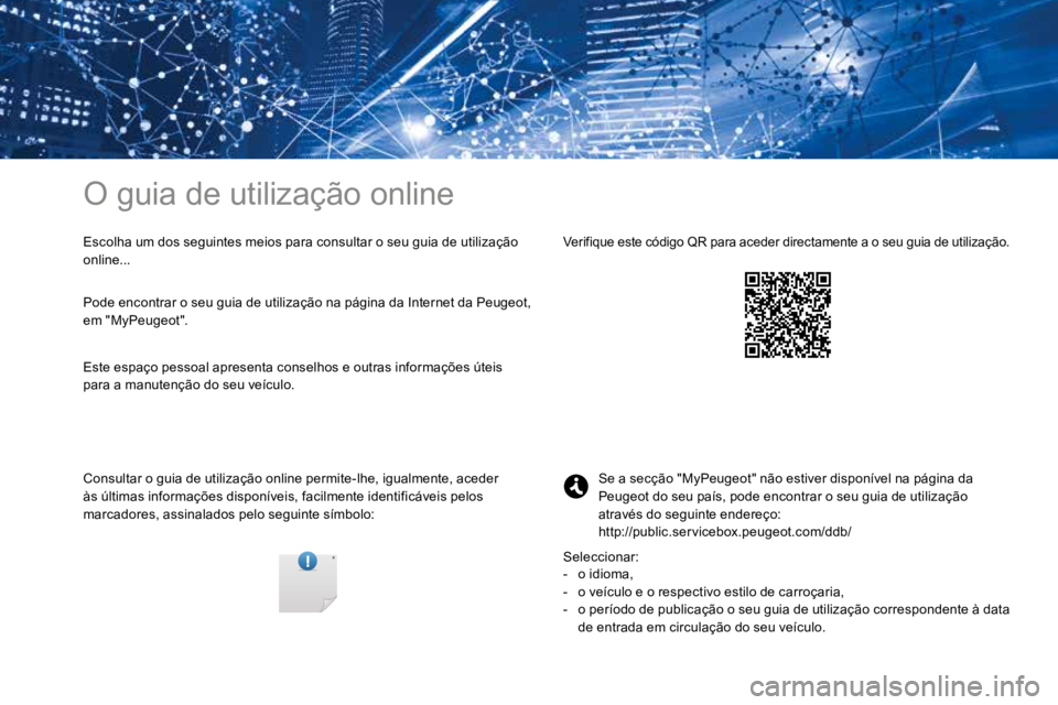 PEUGEOT 3008 2017  Manual de utilização (in Portuguese) O guia de utilização online
Escolha um dos seguintes meios para consultar o seu guia de utilização 
online...
Consultar o guia de utilização online permite-lhe, igualmente, aceder 
às últimas 