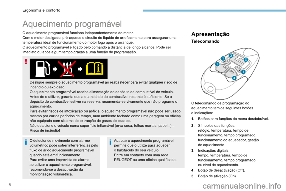 PEUGEOT 3008 2017  Manual de utilização (in Portuguese) 6
O aquecimento programável funciona independentemente do motor.
Com o motor desligado, pré-aquece o circuito do líquido de arrefecimento para assegurar uma 
temperatura ideal de funcionamento do m