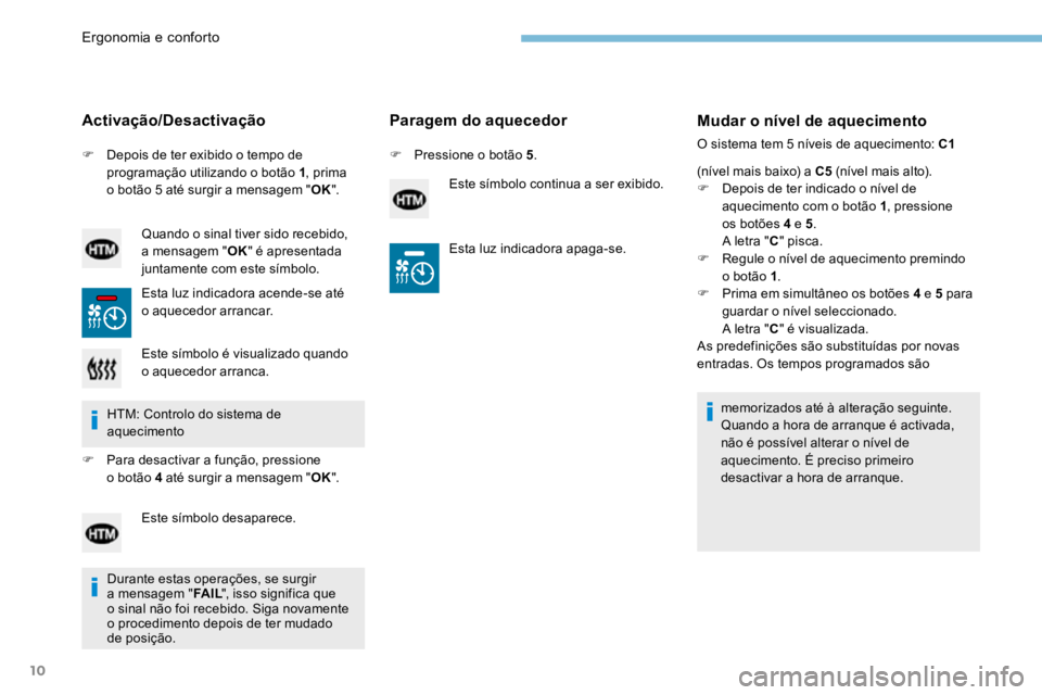 PEUGEOT 3008 2017  Manual de utilização (in Portuguese) 10
F Depois de ter exibido o tempo de 
programação utilizando o botão 1 , prima 
o botão 5 até surgir a mensagem " OK".
Activação/Desactivação
Quando o sinal tiver sido recebido, 
a m