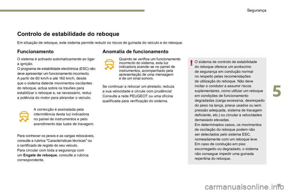 PEUGEOT 3008 2017 Manual de utilização (in Portuguese) 13
Controlo de estabilidade do reboque
Em situação de reboque, este sistema permite reduzir os riscos de guinada do veículo e do reboque.
Funcionamento
O sistema é activado automaticamente ao liga PEUGEOT 3008 2017 Manual de utilização (in Portuguese) 13
Controlo de estabilidade do reboque
Em situação de reboque, este sistema permite reduzir os riscos de guinada do veículo e do reboque.
Funcionamento
O sistema é activado automaticamente ao liga