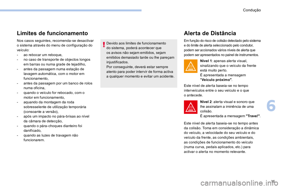 PEUGEOT 3008 2017 Manual de utilização (in Portuguese) 15
Limites de funcionamento
Nos casos seguintes, recomenda-se desactivar
o sistema através do menu de configuração do
veículo:
- ao rebocar um reboque,
- no caso de transporte de objectos longo PEUGEOT 3008 2017 Manual de utilização (in Portuguese) 15
Limites de funcionamento
Nos casos seguintes, recomenda-se desactivar
o sistema através do menu de configuração do
veículo:
- ao rebocar um reboque,
- no caso de transporte de objectos longo