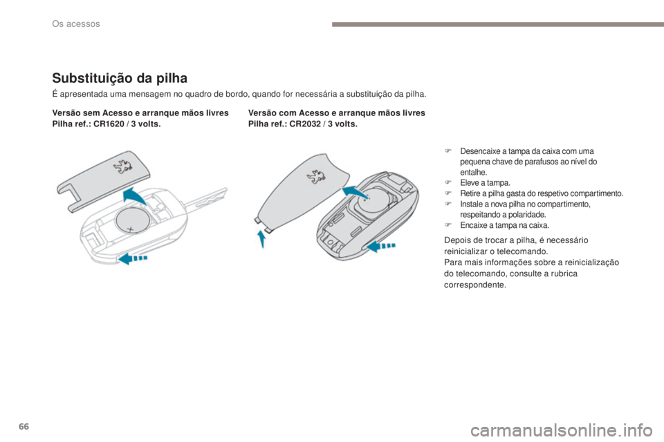 PEUGEOT 3008 2017  Manual de utilização (in Portuguese) 66
3008-2_pt_Chap02_ouvertures_ed01-2016
Substituição da pilha
É apresentada uma mensagem no quadro de bordo, quando for necessária a substituição da pilha.
Versão sem Acesso e arranque mãos l