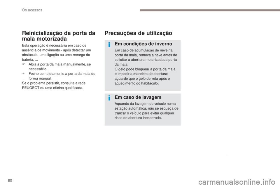 PEUGEOT 3008 2017  Manual de utilização (in Portuguese) 80
3008-2_pt_Chap02_ouvertures_ed01-2016
Precauções de utilização
Em condições de inverno
Em caso de acumulação de neve na 
porta da mala, remova a neve antes de 
solicitar a abertura motoriza