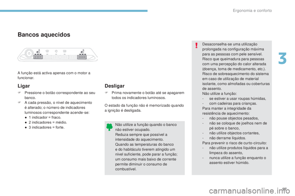 PEUGEOT 3008 2017 Manual de utilização (in Portuguese) 97
3008-2_pt_Chap03_ergonomie-et-confort_ed01-2016
Bancos aquecidos
A função está activa apenas com o motor a
funcionar.
Ligar
F Pressione o botão correspondente ao seu banco.
F
A c
ada press PEUGEOT 3008 2017 Manual de utilização (in Portuguese) 97
3008-2_pt_Chap03_ergonomie-et-confort_ed01-2016
Bancos aquecidos
A função está activa apenas com o motor a
funcionar.
Ligar
F Pressione o botão correspondente ao seu banco.
F
A c
ada press