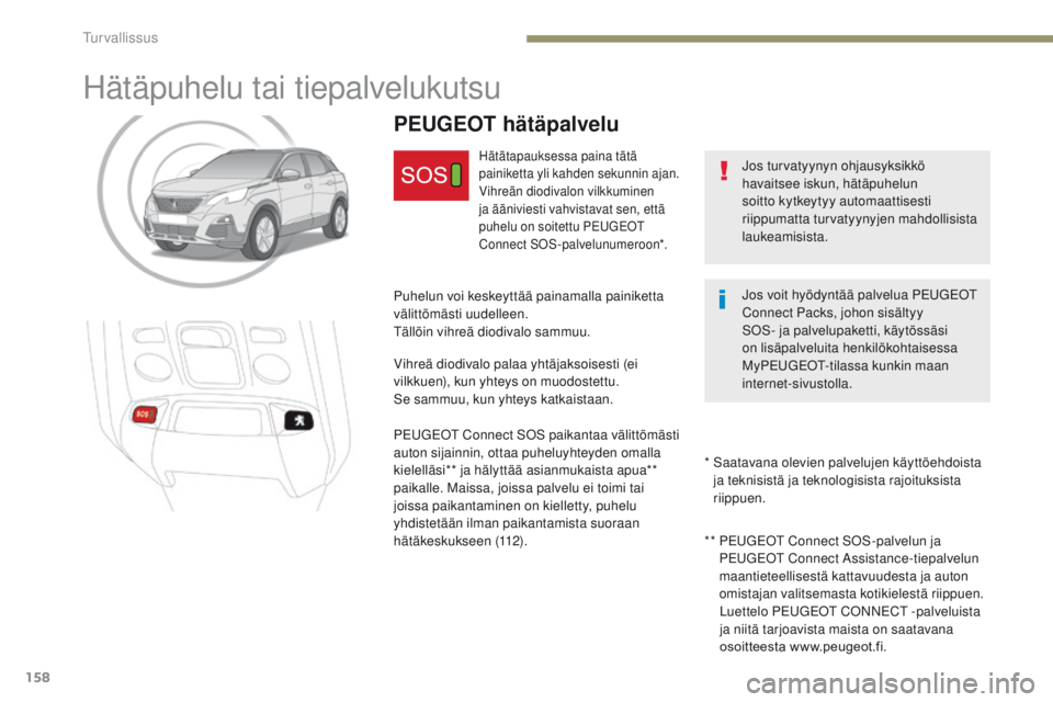 PEUGEOT 3008 2017  Omistajan Käsikirja (in Finnish) 158
3008-2_fi_Chap05_securite_ed01-2016
Hätäpuhelu tai tiepalvelukutsu
Jos turvatyynyn ohjausyksikkö 
havaitsee iskun, hätäpuhelun 
soitto kytkeytyy automaattisesti 
riippumatta turvatyynyjen mah