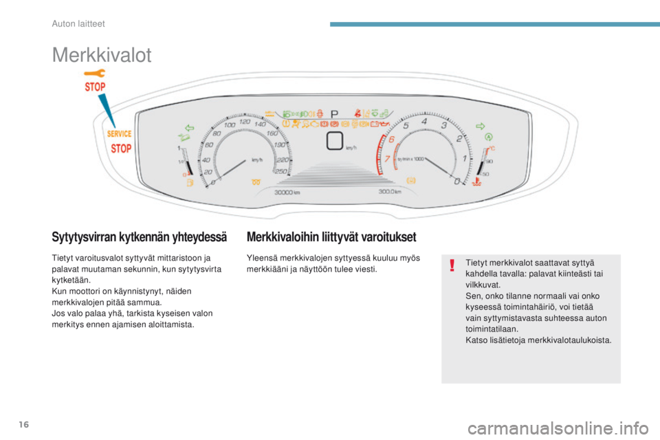 PEUGEOT 3008 2017  Omistajan Käsikirja (in Finnish) 16
3008-2_fi_Chap01_instruments-de-bord_ed01-2016
Merkkivalot
Sytytysvirran kytkennän yhteydessä
tietyt varoitusvalot syttyvät mittaristoon ja 
palavat muutaman sekunnin, kun sytytysvirta 
kytketä