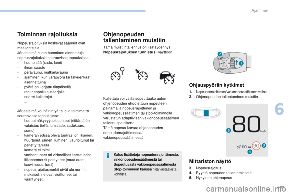 PEUGEOT 3008 2017  Omistajan Käsikirja (in Finnish) 229
3008-2_fi_Chap06_conduite_ed01-2016
Ohjenopeuden 
tallentaminen muistiin
tämä muistiintallennus on lisätäydennys 
Nopeusrajoituksen tunnistus -näyttöön.
Kuljettaja voi valita sopeuttaako au