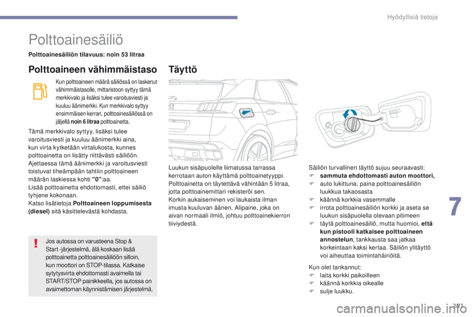 PEUGEOT 3008 2017  Omistajan Käsikirja (in Finnish) 281
3008-2_fi_Chap07_infos-pratiques_ed01-2016
Polttoainesäiliö
Polttoainesäiliön tilavuus: noin 53 litraa
Kun polttoaineen määrä säiliössä on laskenut 
vähimmäistasolle, mittaristoon sytt