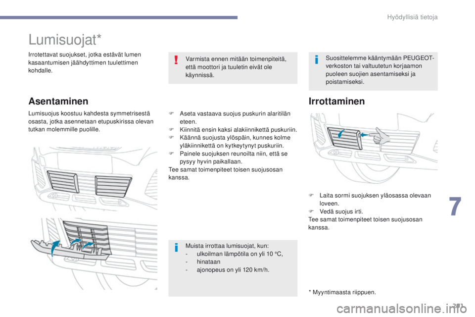 PEUGEOT 3008 2017  Omistajan Käsikirja (in Finnish) 291
3008-2_fi_Chap07_infos-pratiques_ed01-2016
Lumisuojat*
Irrotettavat suojukset, jotka estävät lumen 
kasaantumisen jäähdyttimen tuulettimen 
kohdalle.Varmista ennen mitään toimenpiteitä, 
et