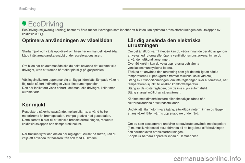 PEUGEOT 3008 2017  Bruksanvisningar (in Swedish) 10
3008-2_sv_Chap00c_eco-conduite_ed01-2016
10
Optimera användningen av växellådan
Starta mjukt och växla upp direkt om bilen har en manuell växellåda. 
Lägg i växlarna ganska snabbt under acc