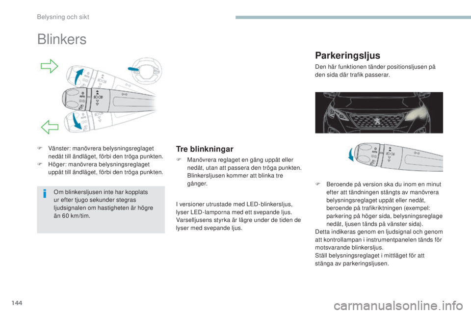 PEUGEOT 3008 2017 Bruksanvisningar (in Swedish) 144
3008-2_sv_Chap04_eclairage-et-visibilite_ed01-2016
Blinkers
F Vänster: manövrera belysningsreglaget nedåt till ändläget, förbi den tröga punkten.
F
H
öger: manövrera belysningsreglaget PEUGEOT 3008 2017 Bruksanvisningar (in Swedish) 144
3008-2_sv_Chap04_eclairage-et-visibilite_ed01-2016
Blinkers
F Vänster: manövrera belysningsreglaget nedåt till ändläget, förbi den tröga punkten.
F
H
öger: manövrera belysningsreglaget
