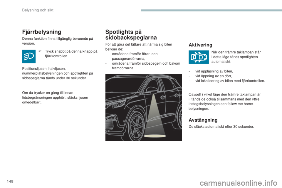 PEUGEOT 3008 2017  Bruksanvisningar (in Swedish) 148
3008-2_sv_Chap04_eclairage-et-visibilite_ed01-2016
Spotlights på 
sidobackspeglarna
Aktivering
Oavsett i vilket läge den främre taklampan är 
i, tänds de också tillsammans med den yttre 
ins