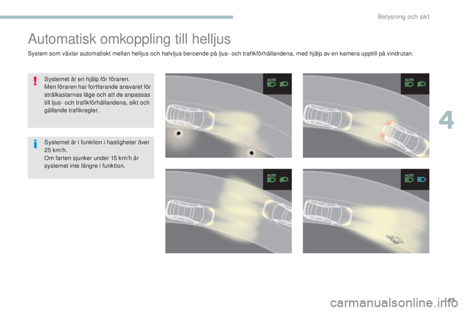 PEUGEOT 3008 2017  Bruksanvisningar (in Swedish) 149
3008-2_sv_Chap04_eclairage-et-visibilite_ed01-2016
Automatisk omkoppling till helljus
Systemet är en hjälp för föraren.
Men föraren har fortfarande ansvaret för 
strålkastarnas läge och at