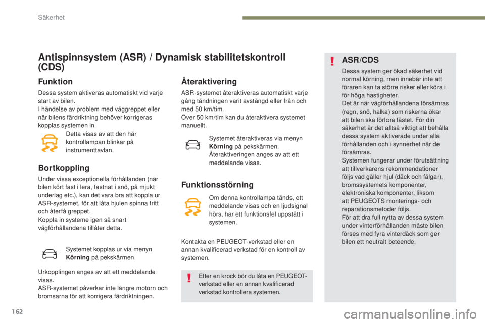 PEUGEOT 3008 2017  Bruksanvisningar (in Swedish) 162
3008-2_sv_Chap05_securite_ed01-2016
Antispinnsystem (ASR) / Dynamisk stabilitetskontroll 
(CDS)
Funktion
Dessa system aktiveras automatiskt vid varje 
start av bilen.
I händelse av problem med v
