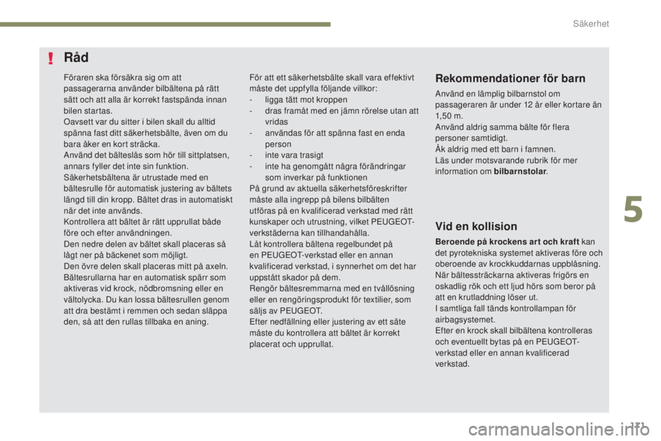 PEUGEOT 3008 2017  Bruksanvisningar (in Swedish) 171
3008-2_sv_Chap05_securite_ed01-2016
Föraren ska försäkra sig om att 
passagerarna använder bilbältena på rätt 
sätt och att alla är korrekt fastspända innan 
bilen startas.
Oavsett var d