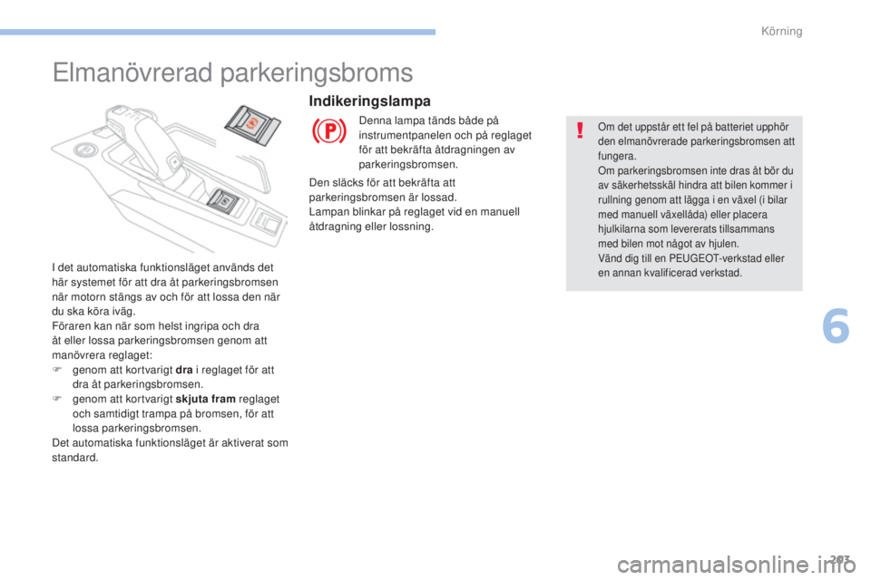 PEUGEOT 3008 2017  Bruksanvisningar (in Swedish) 203
3008-2_sv_Chap06_conduite_ed01-2016
Elmanövrerad parkeringsbroms
I det automatiska funktionsläget används det 
här systemet för att dra åt parkeringsbromsen 
när motorn stängs av och för 