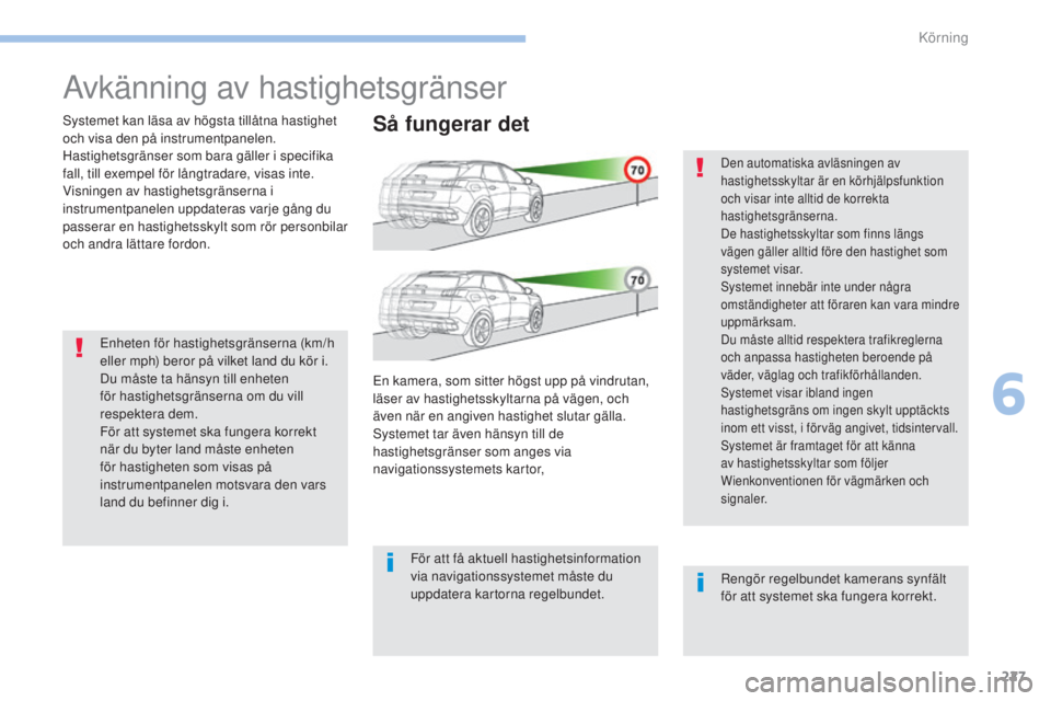 PEUGEOT 3008 2017  Bruksanvisningar (in Swedish) 227
3008-2_sv_Chap06_conduite_ed01-2016
Avkänning av hastighetsgränser
Systemet kan läsa av högsta tillåtna hastighet 
och visa den på instrumentpanelen.
Hastighetsgränser som bara gäller i sp