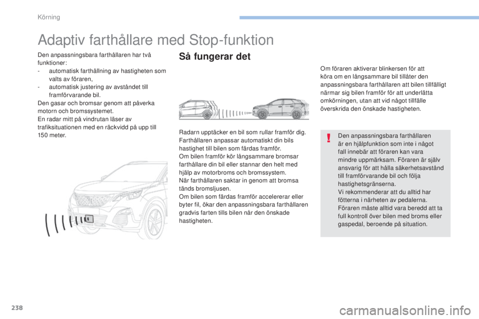 PEUGEOT 3008 2017  Bruksanvisningar (in Swedish) 238
3008-2_sv_Chap06_conduite_ed01-2016
Adaptiv farthållare med Stop-funktion
Den anpassningsbara farthållaren 
är en hjälpfunktion som inte i något 
fall innebär att föraren kan vara 
mindre u
