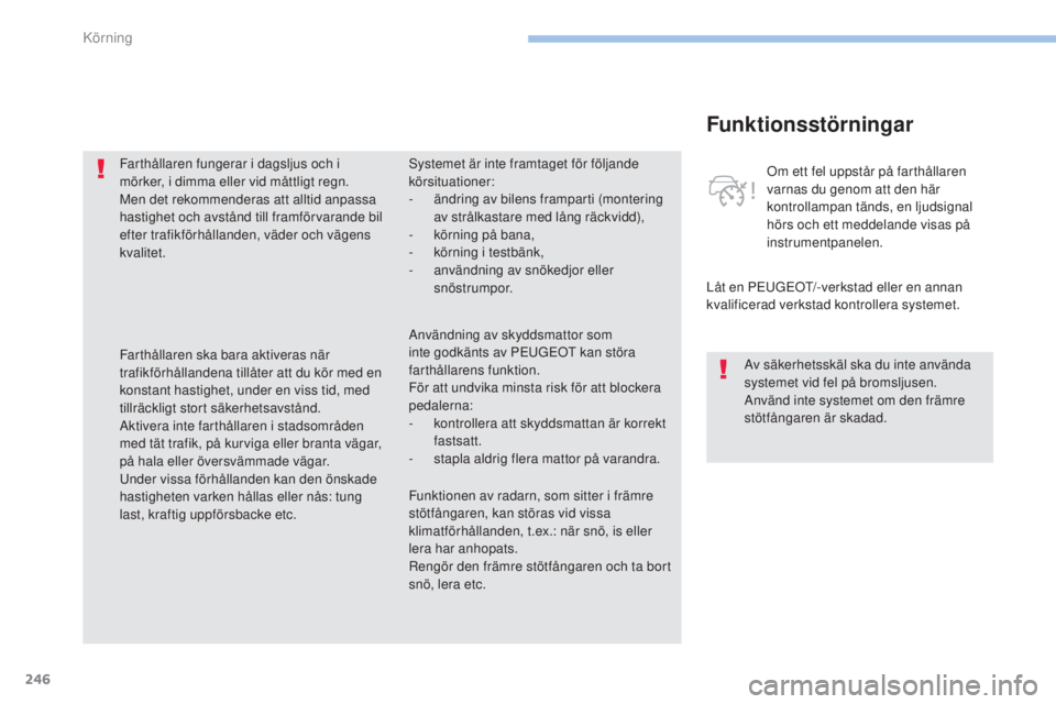 PEUGEOT 3008 2017  Bruksanvisningar (in Swedish) 246
3008-2_sv_Chap06_conduite_ed01-2016
Funktionsstörningar
Låt en PEUGEOT/-verkstad eller en annan 
kvalificerad verkstad kontrollera systemet. Om ett fel uppstår på farthållaren 
varnas du geno