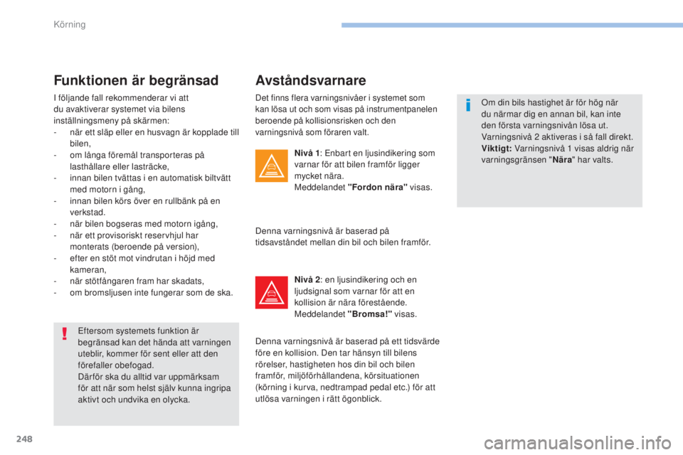 PEUGEOT 3008 2017  Bruksanvisningar (in Swedish) 248
3008-2_sv_Chap06_conduite_ed01-2016
Det finns flera varningsnivåer i systemet som 
kan lösa ut och som visas på instrumentpanelen 
beroende på kollisionsrisken och den 
varningsnivå som föra