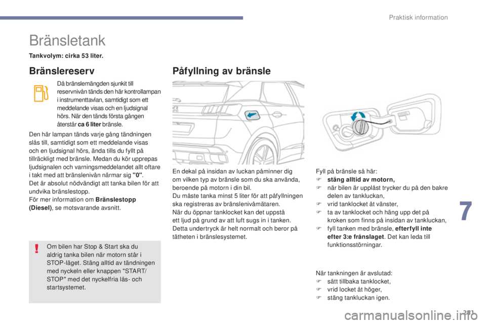 PEUGEOT 3008 2017  Bruksanvisningar (in Swedish) 281
3008-2_sv_Chap07_infos-pratiques_ed01-2016
Bränsletank
Tankvolym: cirka 53 liter.Då bränslemängden sjunkit till 
reservnivån tänds den här kontrollampan 
i instrumenttavlan, samtidigt som e