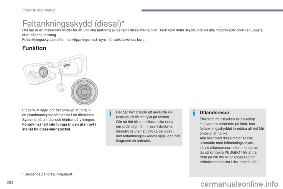 PEUGEOT 3008 2017  Bruksanvisningar (in Swedish) 282
3008-2_sv_Chap07_infos-pratiques_ed01-2016
Feltankningsskydd (diesel)*Det här är ett mekaniskt hinder för att undvika tankning av bensin i dieseldrivna bilar. Tack vare detta skydd undviks alla