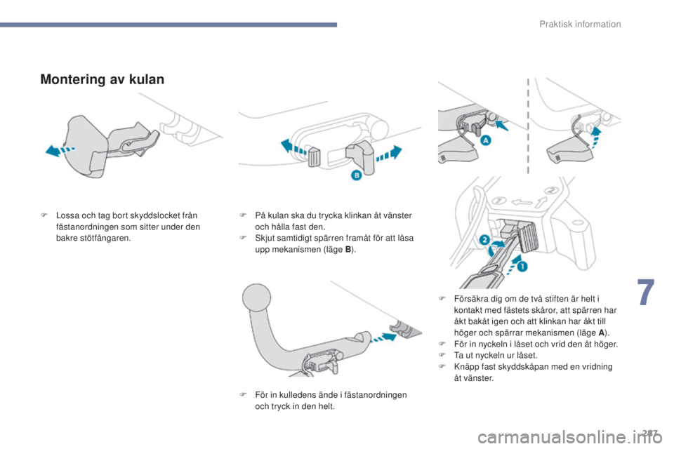 PEUGEOT 3008 2017  Bruksanvisningar (in Swedish) 287
3008-2_sv_Chap07_infos-pratiques_ed01-2016
Montering av kulan
F Lossa och tag bort skyddslocket från fästanordningen som sitter under den 
bakre stötfångaren. F
 P å kulan ska du trycka klink