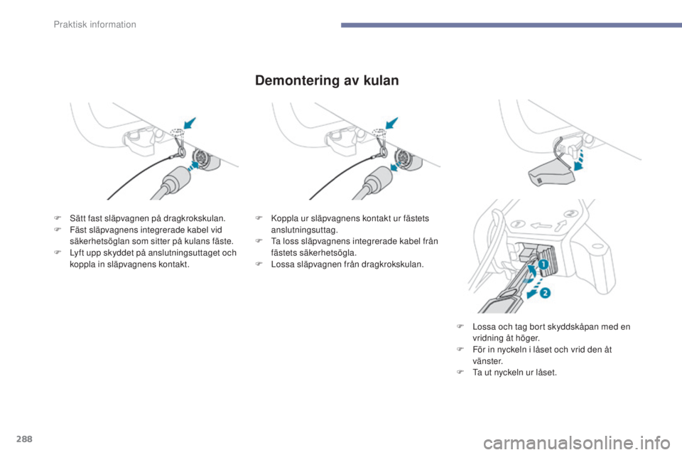 PEUGEOT 3008 2017  Bruksanvisningar (in Swedish) 288
3008-2_sv_Chap07_infos-pratiques_ed01-2016
Demontering av kulan
F Sätt fast släpvagnen på dragkrokskulan.
F F äst släpvagnens integrerade kabel vid 
säkerhetsöglan som sitter på kulans fä