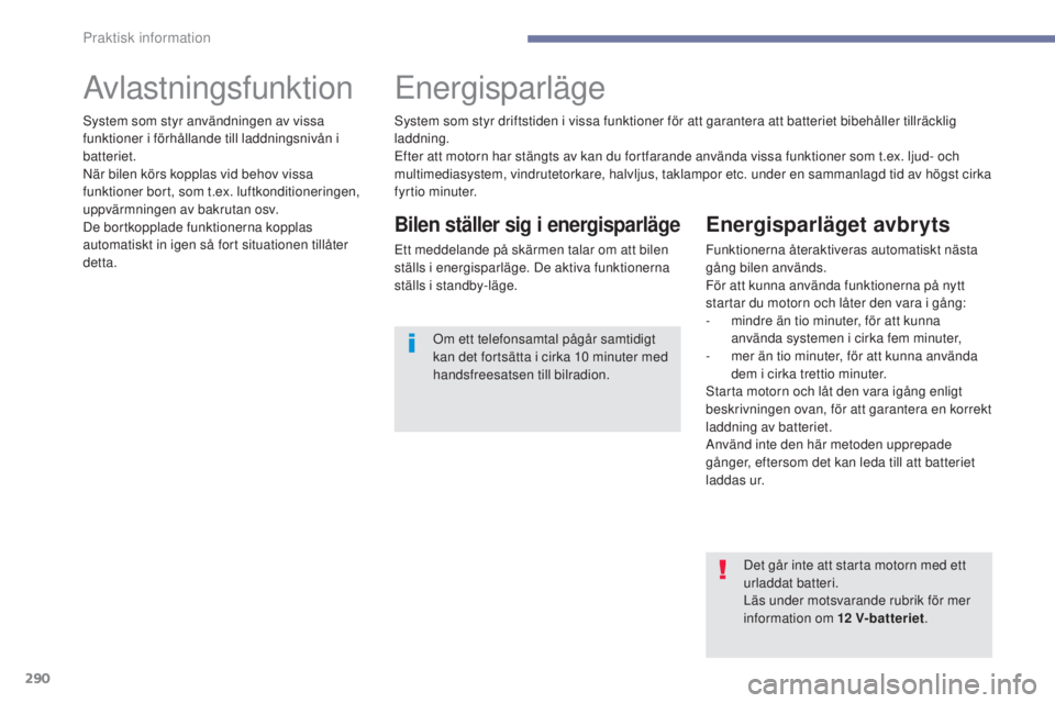PEUGEOT 3008 2017  Bruksanvisningar (in Swedish) 290
3008-2_sv_Chap07_infos-pratiques_ed01-2016
AvlastningsfunktionEnergisparläge
Bilen ställer sig i energisparläge
Ett meddelande på skärmen talar om att bilen 
ställs i energisparläge. De akt
