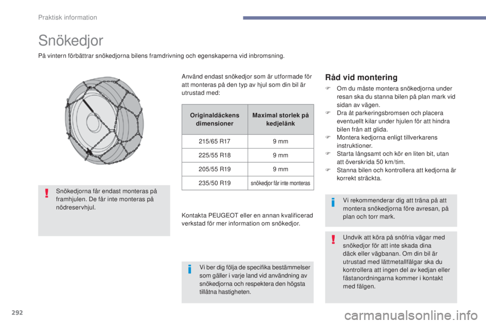 PEUGEOT 3008 2017  Bruksanvisningar (in Swedish) 292
3008-2_sv_Chap07_infos-pratiques_ed01-2016
Snökedjor
På vintern förbättrar snökedjorna bilens framdrivning och egenskaperna vid inbromsning.
Råd vid montering
F Om du måste montera snökedj