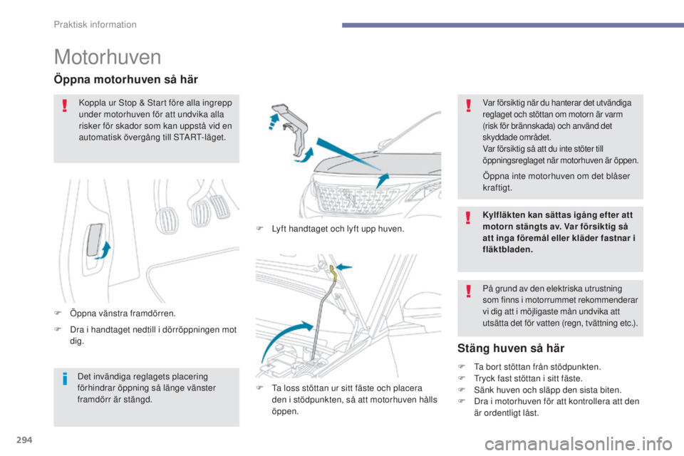 PEUGEOT 3008 2017  Bruksanvisningar (in Swedish) 294
3008-2_sv_Chap07_infos-pratiques_ed01-2016
Motorhuven
F Dra i handtaget nedtill i dörröppningen mot dig.
Öppna motorhuven så här
F Öppna vänstra framdörren. F  
L
 yft handtaget och lyft u