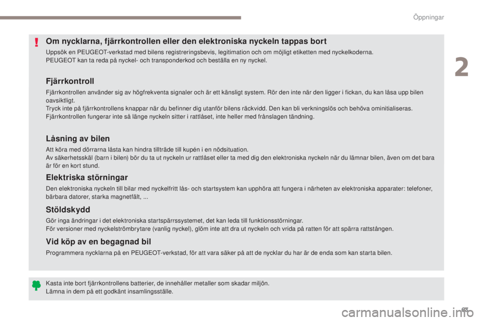 PEUGEOT 3008 2017  Bruksanvisningar (in Swedish) 63
3008-2_sv_Chap02_ouvertures_ed01-2016
Fjärrkontroll
Fjärrkontrollen använder sig av högfrekventa signaler och är ett känsligt system. Rör den inte när den ligger i fickan, du kan låsa upp 