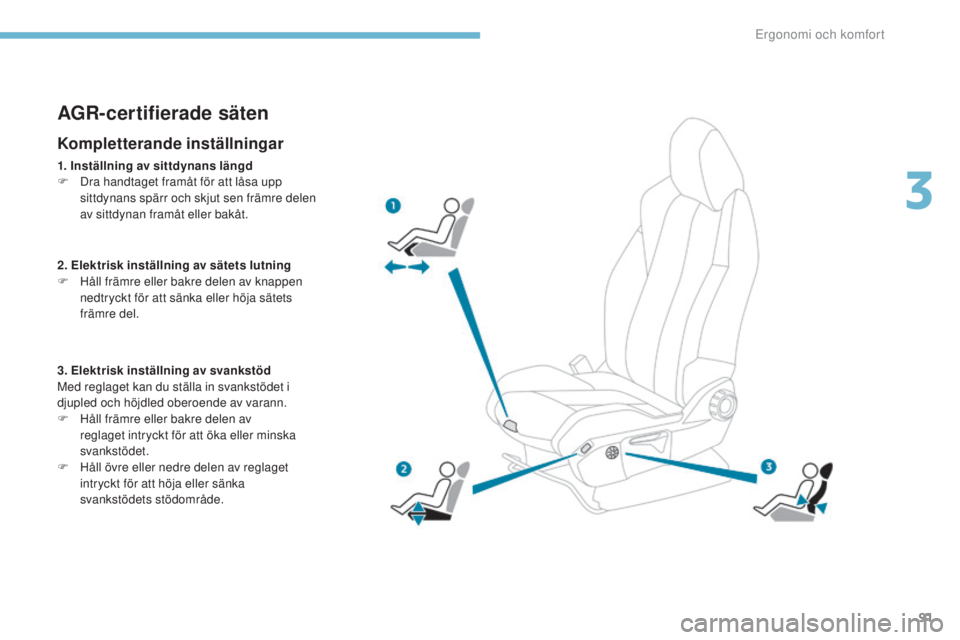 PEUGEOT 3008 2017  Bruksanvisningar (in Swedish) 91
3008-2_sv_Chap03_ergonomie-et-confort_ed01-2016
AGR-certifierade säten
Kompletterande inställningar
1. Inställning av sittdynans längd
F D ra handtaget framåt för att låsa upp 
sittdynans sp