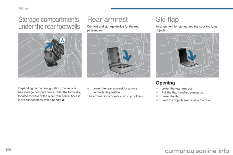 PEUGEOT 3008 2016  Owners Manual 100
3008_en_Chap05_amenagements_ed01-2015
Rear armrestSki flap
Opening
F Lower the rear armrest.
F
 P ull the flap handle downwards.
F
 
L
 ower the flap.
F
 
L
 oad the objects from inside the boot.
