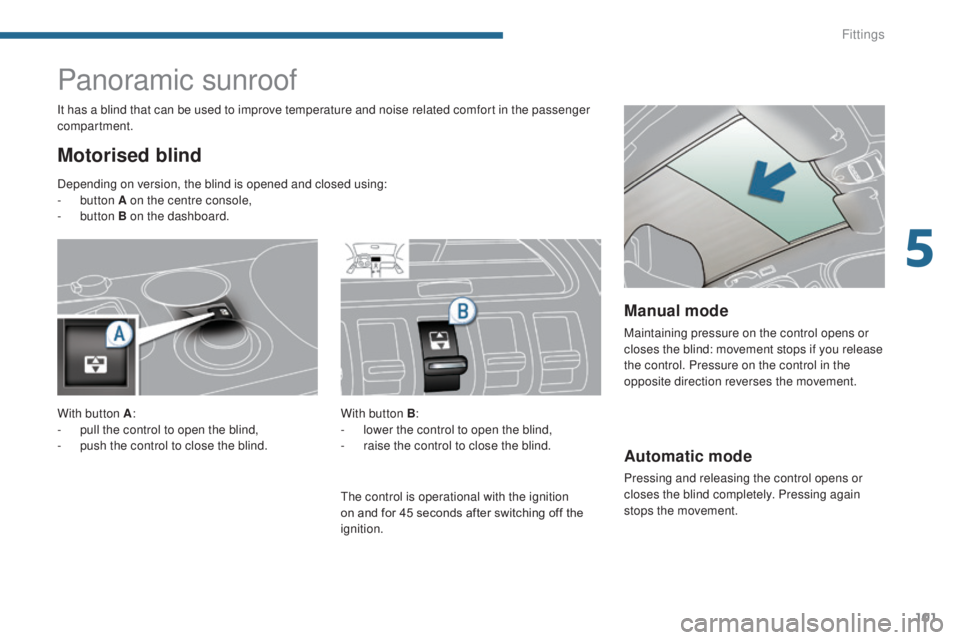 PEUGEOT 3008 2016  Owners Manual 101
3008_en_Chap05_amenagements_ed01-2015
Automatic mode
Pressing and releasing the control opens or 
closes the blind completely. Pressing again 
stops the movement.
Panoramic sunroof
Motorised blind