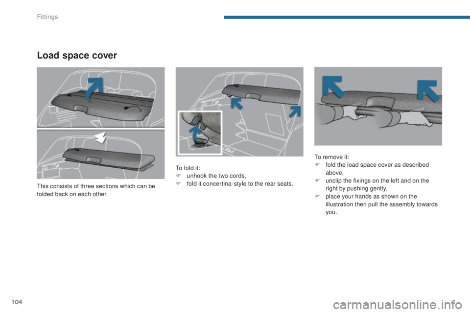 PEUGEOT 3008 2016  Owners Manual 104
3008_en_Chap05_amenagements_ed01-2015
Load space cover
To fold it:
F u nhook the two cords,
F
 
f
 old it concertina-style to the rear seats. To remove it:
F
 f old the load space cover as describ