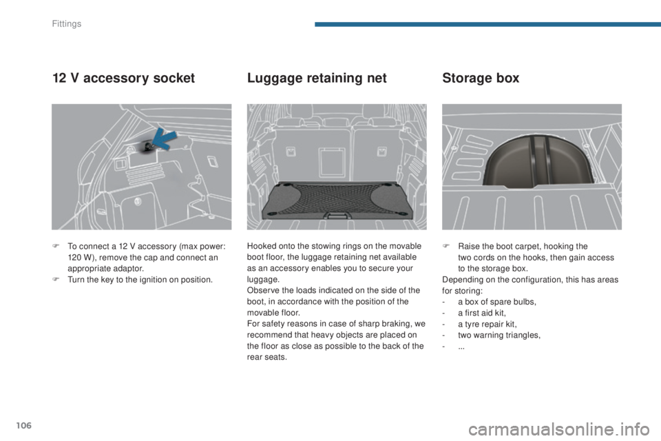PEUGEOT 3008 2016  Owners Manual 106
3008_en_Chap05_amenagements_ed01-2015
F Raise the boot carpet, hooking the  two cords on the hooks, then gain access 
to the storage box.
Depending on the configuration, this has areas 
for storin