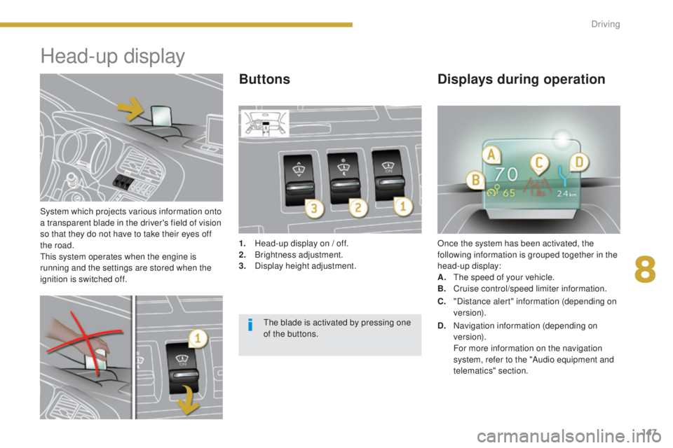 PEUGEOT 3008 2016  Owners Manual 147
3008_en_Chap08_conduite_ed01-2015
System which projects various information onto 
a transparent blade in the driver's field of vision 
so that they do not have to take their eyes off 
the road