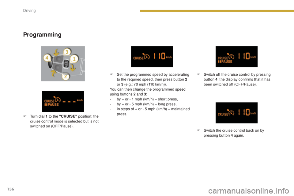 PEUGEOT 3008 2016  Owners Manual 156
3008_en_Chap08_conduite_ed01-2015
Programming
F Set the programmed speed by accelerating to the required speed, then press button 2 
or 3 (e.g.: 70 mph (110 km/h)).
You can then change the program