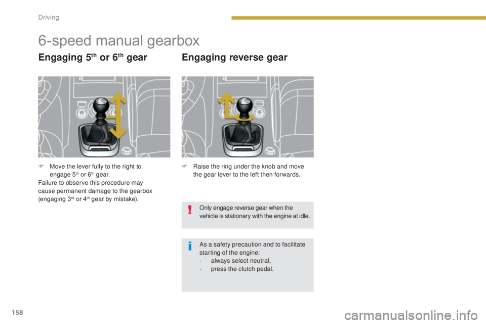 PEUGEOT 3008 2016  Owners Manual 158
3008_en_Chap08_conduite_ed01-2015
6-speed manual gearbox
Engaging 5th or 6th gear Engaging reverse gear
Only engage reverse gear when the 
vehicle is stationary with the engine at idle.
As a safet