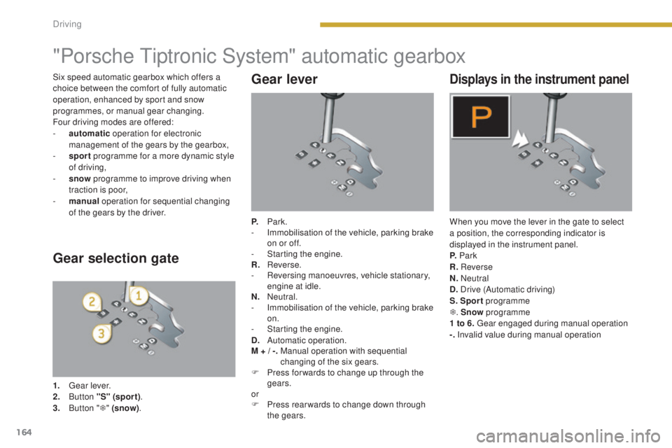 PEUGEOT 3008 2016 Owners Manual 164
3008_en_Chap08_conduite_ed01-2015
"Porsche Tiptronic System" automatic gearbox
Gear lever
P. Park.
- I mmobilisation of the vehicle, parking brake
on or off.
-
S
tarting the engine.
R. PEUGEOT 3008 2016 Owners Manual 164
3008_en_Chap08_conduite_ed01-2015
"Porsche Tiptronic System" automatic gearbox
Gear lever
P. Park.
- I mmobilisation of the vehicle, parking brake
on or off.
-
S
tarting the engine.
R.